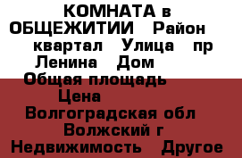 КОМНАТА в ОБЩЕЖИТИИ › Район ­ 39 квартал › Улица ­ пр.Ленина › Дом ­ 76 › Общая площадь ­ 22 › Цена ­ 950 000 - Волгоградская обл., Волжский г. Недвижимость » Другое   
